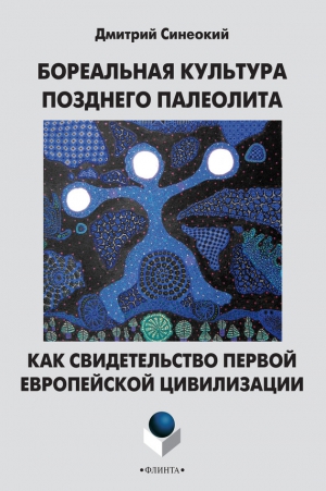 Синеокий Дмитрий - Бореальная культура позднего палеолита как свидетельство первой европейской цивилизации