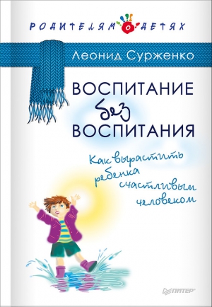 Сурженко Леонид - Воспитание без воспитания. Как вырастить ребенка счастливым человеком