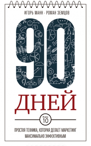 Манн Игорь, Земцов Роман - 90 дней. Простая техника, которая делает маркетинг максимально эффективным