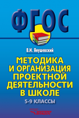 Янушевский Владимир - Методика и организация проектной деятельности в школе. 5-9 классы. Методическое пособие