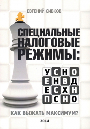 Сивков Евгений Владимирович - Специальные налоговые режимы: УСНО, ЕНВД, ПНСН, ЕСХН. Как выжать максимум?