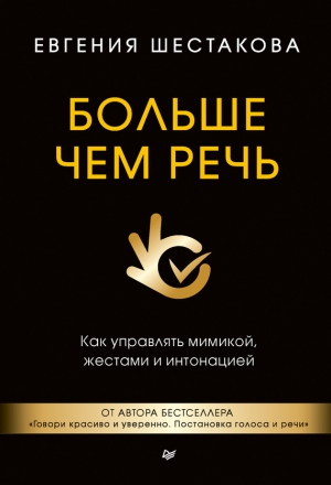 Шестакова Евгения - Больше чем речь. Как управлять мимикой, жестами и интонацией