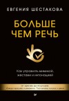 Шестакова Евгения - Больше чем речь. Как управлять мимикой, жестами и интонацией