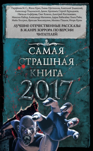 Кожин Олег, Гелприн Майк, Матюхин Александр, Парфенов Михаил, Кабир Максим, Подольский Александр, Павлов Михаил Геннадьевич, Кром Игорь, Бобылёва Дарья, Костюкевич Дмитрий, Щетинина Елена, Рэйн Ольга, Землянухин Ярослав, Буридамов Сергей, Арсеньев Денис,  - Самая страшная книга 2017 (сборник)