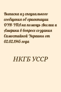 НКГБ УССР - Выписка из специального сообщения об ориентации ОУН-УПА на помощь Англии и Америки в вопросе создания Самостийной Украины от 02.02.1945 года