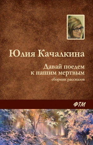 Качалкина Юлия - Давай поедем к нашим мёртвым (сборник)