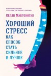 Макгонигал Келли - Хороший стресс как способ стать сильнее и лучше