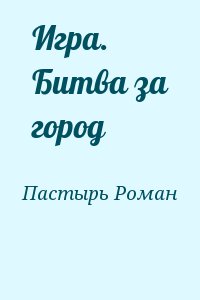 Пастырь Роман, Романович Роман - Игра. Битва за город