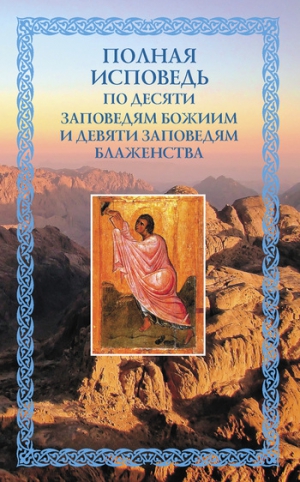 Посадский Николай - Полная исповедь: по десяти Заповедям Божиим и девяти Заповедям Блаженства