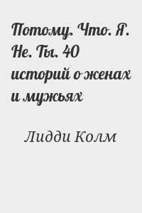 Лидди Колм - Потому. Что. Я. Не. Ты. 40 историй о женах и мужьях