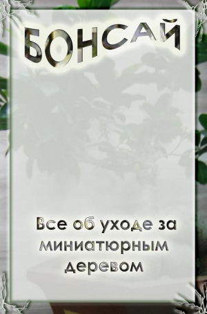 Мельников Илья - Все об уходе за миниатюрным деревом