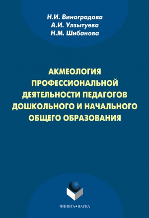 Виноградова Нина, Шибанова Наталия, Улзытуева Александра - Акмеология профессиональной деятельности педагогов дошкольного и начального общего образования