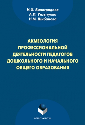 Виноградова Нина, Шибанова Наталия, Улзытуева Александра - Акмеология профессиональной деятельности педагогов дошкольного и начального общего образования