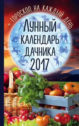 Канельская Радмила - Лунный календарь дачника 2017. Гороскоп на каждый день