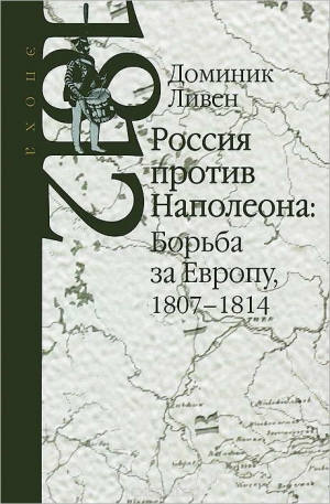 Ливен Доминик - Россия против Наполеона: борьба за Европу, 1807-1814