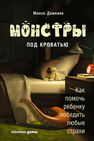 Доменек Монсе - Монстры под кроватью: Как помочь ребенку победить любые страхи