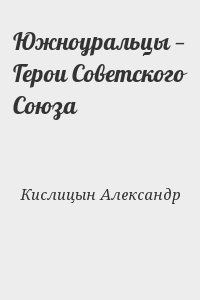 Кислицын Александр - Южноуральцы — Герои Советского Союза