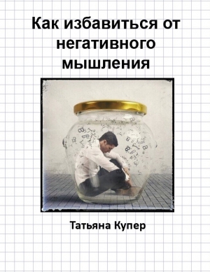 Купер Татьяна - Как избавиться от негативного мышления