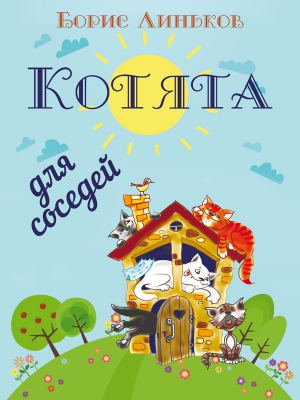 Линьков Борис - Котята для соседей: Детские стихи с иллюстрациями