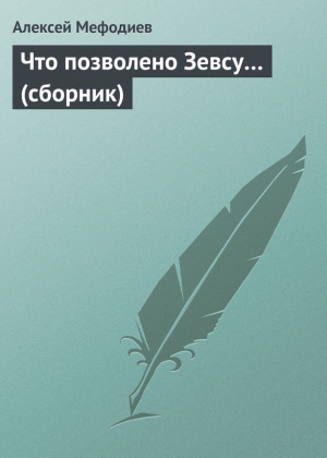 Мефодиев Алексей - Что позволено Зевсу… (сборник)