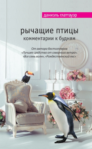 Глаттауэр Даниэль - Рычащие птицы. Комментарии к будням