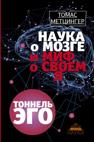 Метцингер Томас - Наука о мозге и миф о своем Я. Тоннель эго