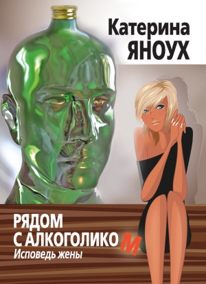 Яноух Катерина - Рядом с алкоголиком. Исповедь жены