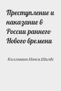 Коллманн Нэнси Шилдс - Преступление и наказание в России раннего Нового времени