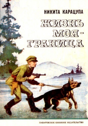 Карацупа Никита - Жизнь моя — граница. Рассказы пограничника