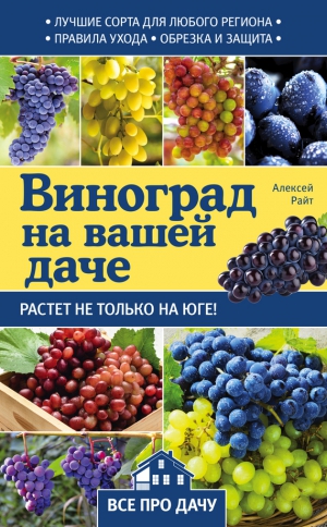 Райт Алексей - Виноград на вашей даче. Растет не только на юге!