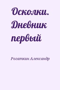 Рогаткин Александр - Осколки. Дневник первый