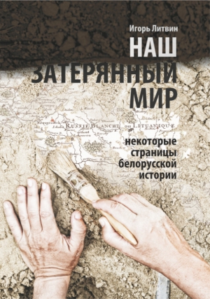 Литвин Игорь - Наш «затерянный мир». Некоторые страницы белорусской истории. Часть 1