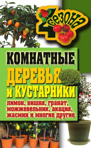 Серикова Галина - Комнатные деревья и кустарники: лимон, вишня, гранат, можжевельник, акация, жасмин и многие другие