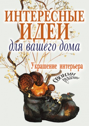 Шанина Светлана - Интересные идеи для вашего дома. Украшение интерьера своими руками