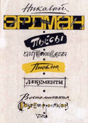 Эрдман Николай - Пьесы. Интермедии. Письма. Документы. Воспоминания современников