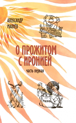 Махнёв Александр - О прожитом с иронией. Часть I