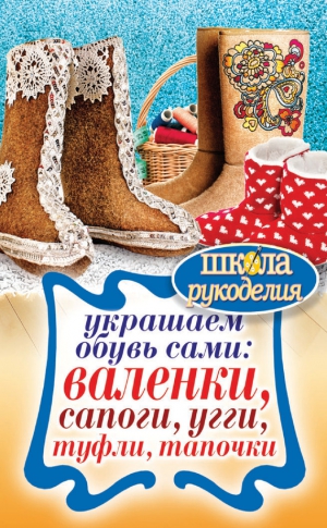 Потапова Юлия - Украшаем обувь сами: валенки, сапоги, угги, туфли, тапочки