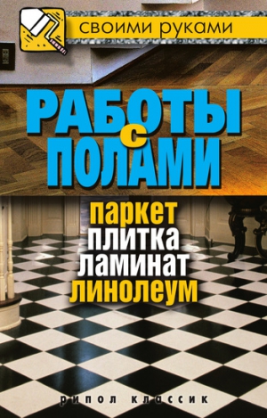 Серикова Галина - Работы с полами. Паркет, плитка, ламинат, линолеум