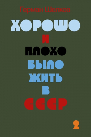 Шелков Герман - Хорошо и плохо было жить в СССР. Книга вторая