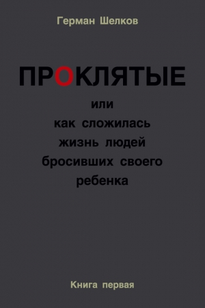 Шелков Герман - Проклятые или как сложилась жизнь людей бросивших своего ребенка. Книга первая