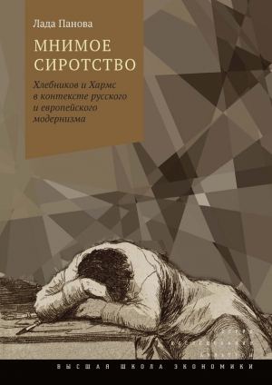 Панова Лада - Мнимое сиротство. Хлебников и Хармс в контексте русского и европейского модернизма