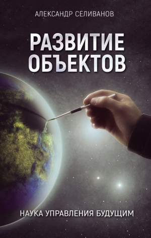 Селиванов Александр - Развитие объектов. Наука управления будущим