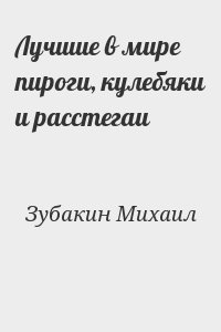 Зубакин Михаил - Лучшие в мире пироги, кулебяки и расстегаи