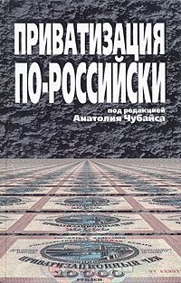 Кох Альфред, Васильев Дмитрий, Бойко Максим, Чубайс Анатолий, Евстафьев Аркадий, Казаков Александр, Мостовой Петр - Приватизация по-российски