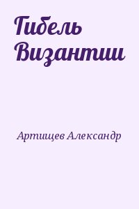 Артищев Александр - Гибель Византии