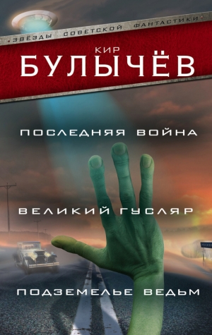 Булычев Кир - Последняя война. Великий Гусляр. Подземелье ведьм