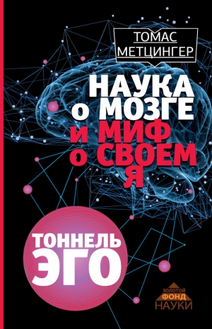 Метцингер Томас - Наука о мозге и миф о своем Я. Тоннель эго