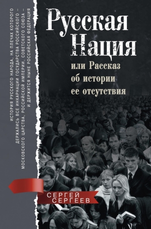 Сергеев Сергей Михайлович - Русская нация, или Рассказ об истории ее отсутствия