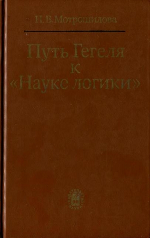 Мотрошилова Неля - Путь Гегеля к «Науке логики» (Формирование принципов системности и историзма)
