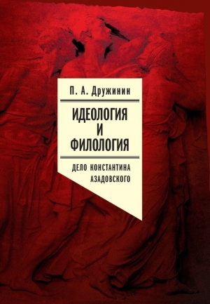 Дружинин Петр - Идеология и филология. Т. 3. Дело Константина Азадовского. Документальное исследование